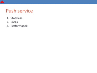 Push service
1. Stateless
2. Locks
3. Performance
 