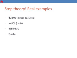 Stop theory! Real examples
• RDBMS (mysql, postgres)
• NoSQL (redis)
• RabbitMQ
• Eureka
 