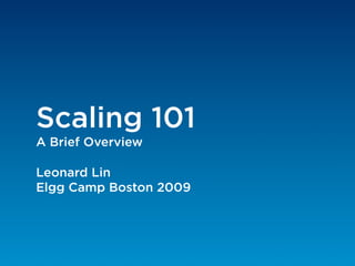 Scaling 101
A Brief Overview

Leonard Lin
Elgg Camp Boston 2009
 