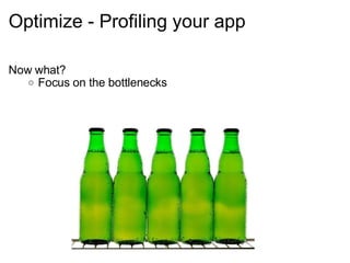 Optimize - Profiling your app Now what? Focus on the bottlenecks 