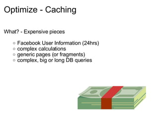 Optimize - Caching What? - Expensive pieces Facebook User Information (24hrs) complex calculations generic pages (or fragments) complex, big or long DB queries 