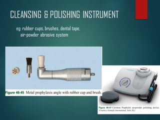 CLEANSING & POLISHING INSTRUMENT
eg: rubber cups, brushes, dental tape,
air-powder abrasive system
 