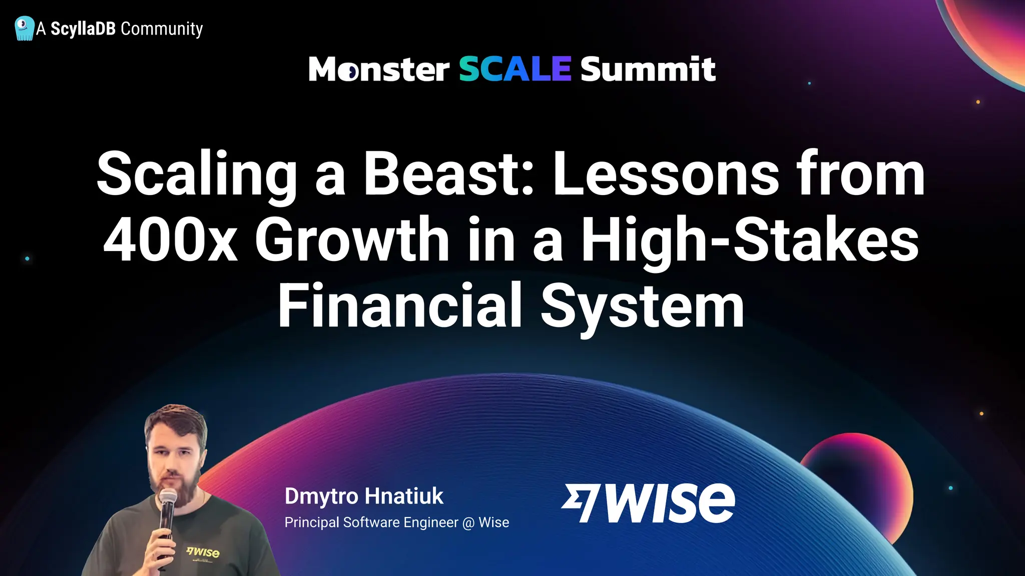 A ScyllaDB Community
Scaling a Beast: Lessons from
400x Growth in a High-Stakes
Financial System
Dmytro Hnatiuk
Principal Software Engineer @ Wise
 