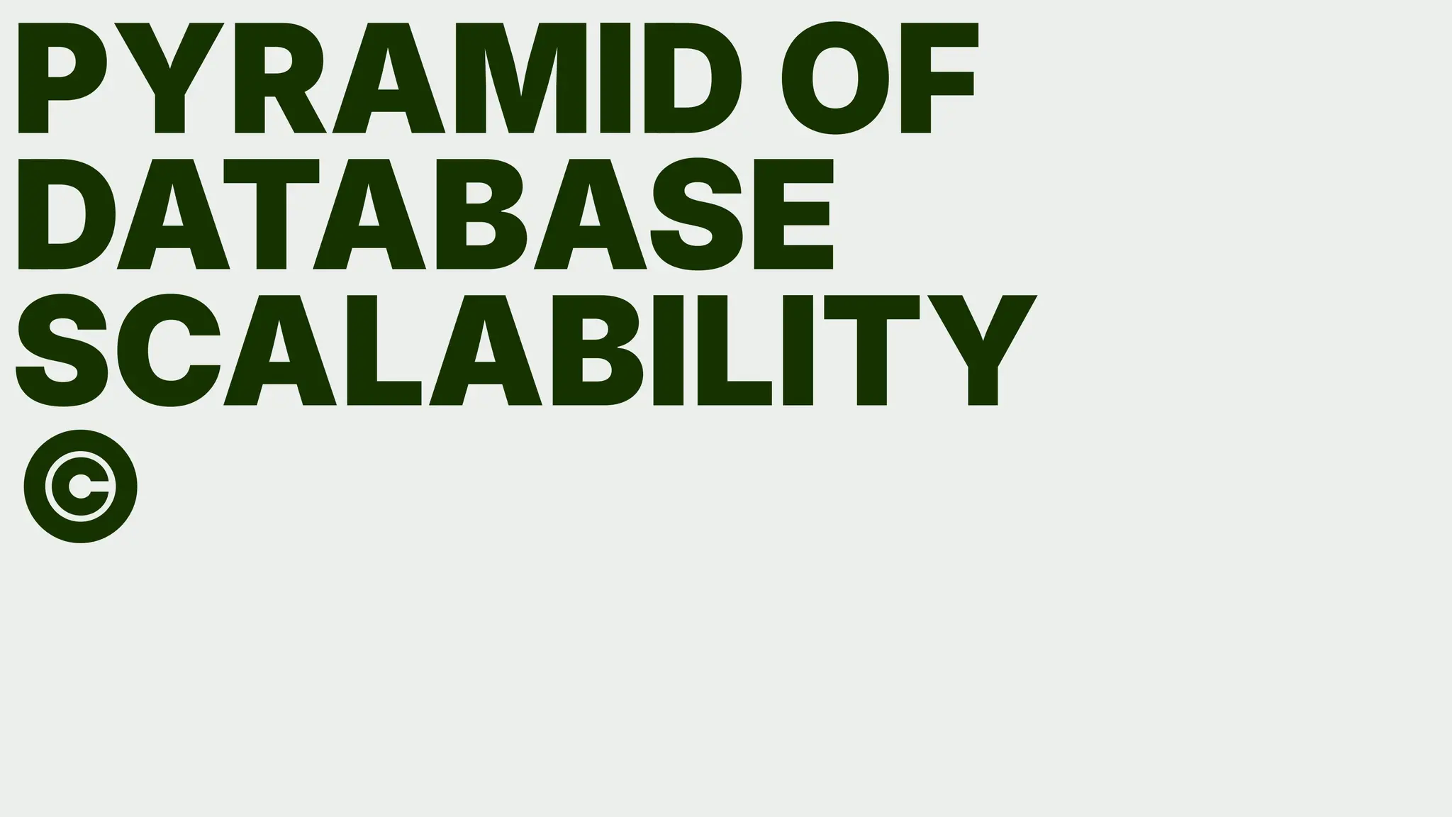 PYRAMID OF
DATABASE
SCALABILITY
©
 