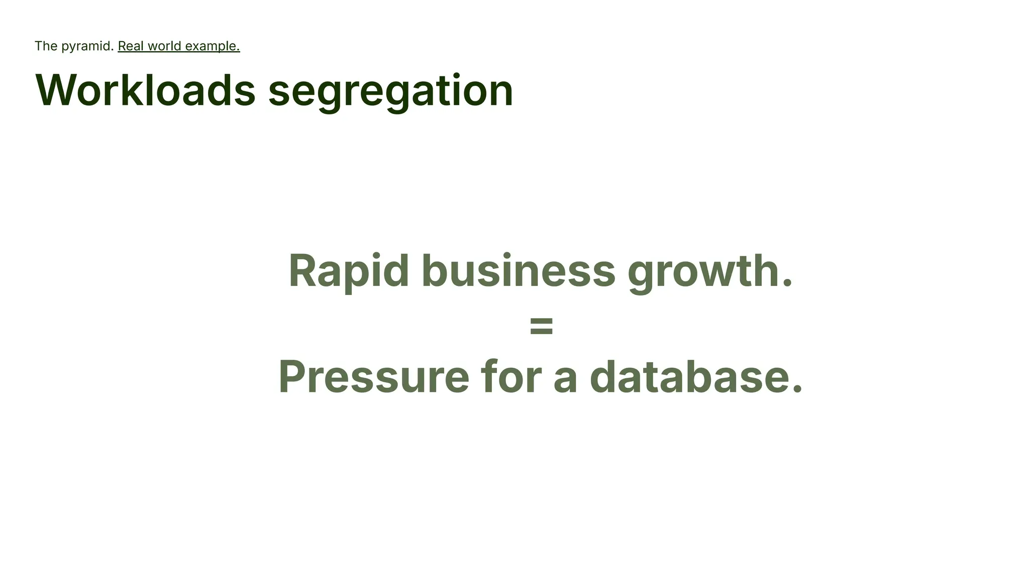The pyramid. Real world example.
Workloads segregation
Rapid business growth.
=
Pressure for a database.
 