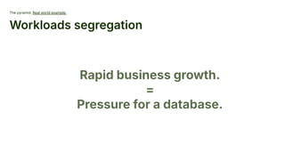 The pyramid. Real world example.
Workloads segregation
Rapid business growth.
=
Pressure for a database.
 