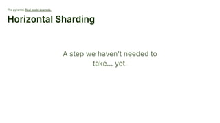 The pyramid. Real world example.
Horizontal Sharding
A step we havenʼt needed to
take… yet.
 