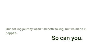 Our scaling journey wasnʼt smooth sailing, but we made it
happen.
So can you.
 