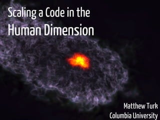 Scaling a Code in the

Human Dimension

Matthew Turk
Columbia University

 