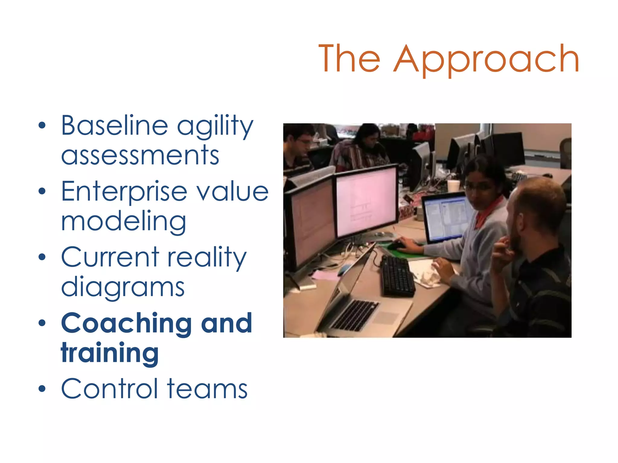 The ApproachBaseline agility assessmentsEnterprise value modelingCurrent reality diagramsCoaching and trainingControl teams