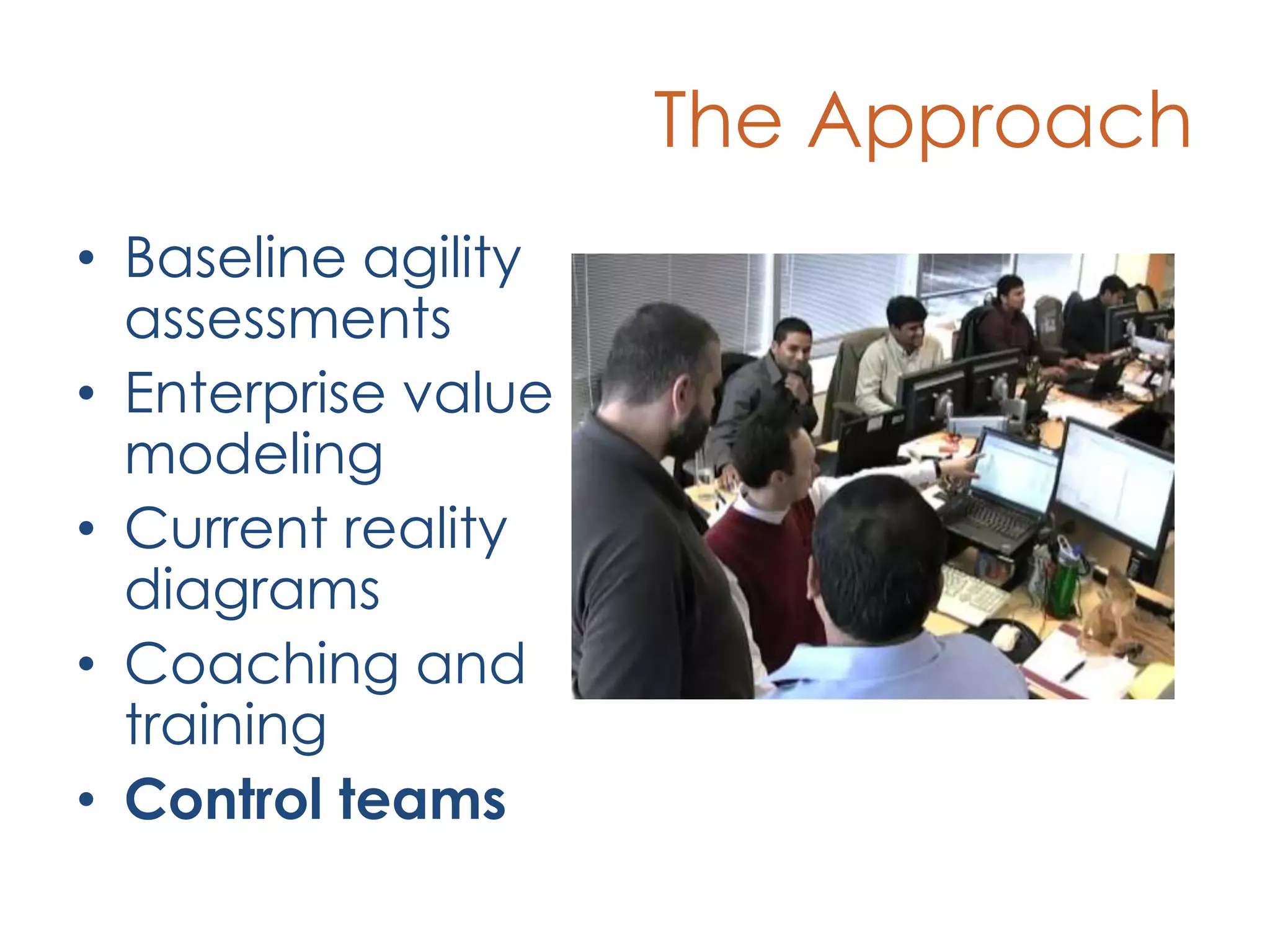 The ApproachBaseline agility assessmentsEnterprise value modelingCurrent reality diagramsCoaching and trainingControl teams