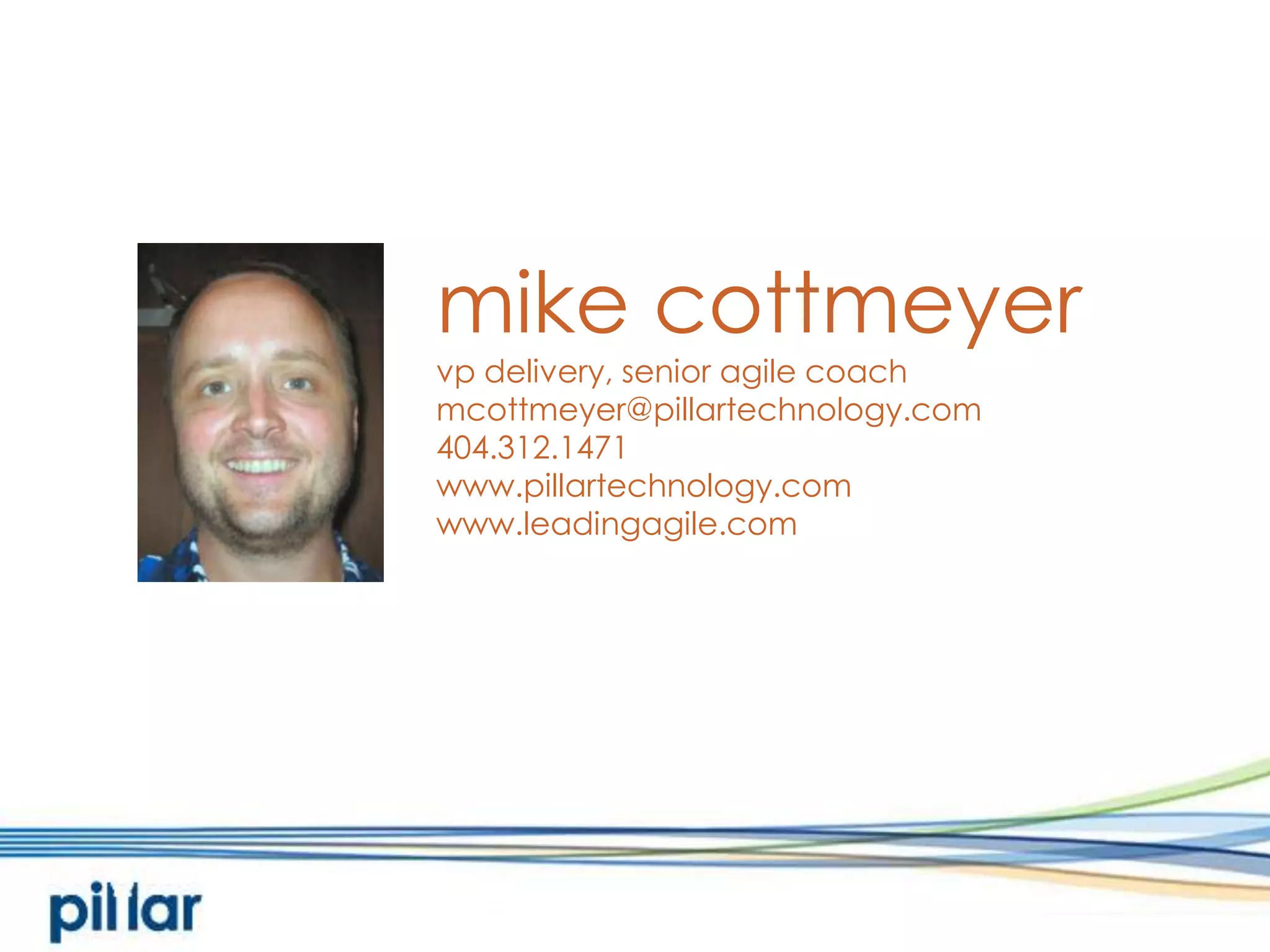 mike cottmeyervp delivery, senior agile coachmcottmeyer@pillartechnology.com404.312.1471www.pillartechnology.comwww.leadingagile.com