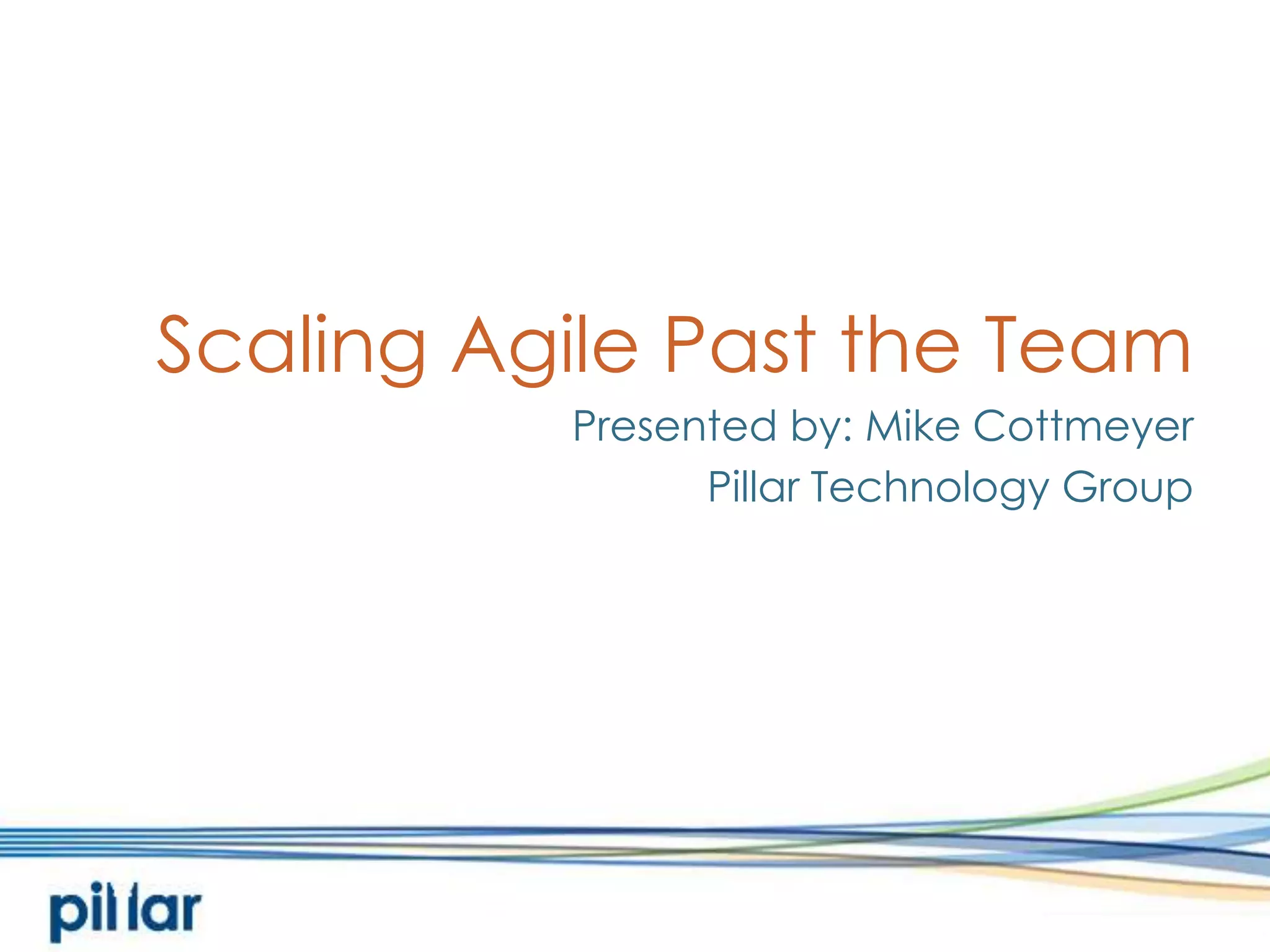 Scaling Agile Past the TeamPresented by: Mike CottmeyerPillar Technology Group