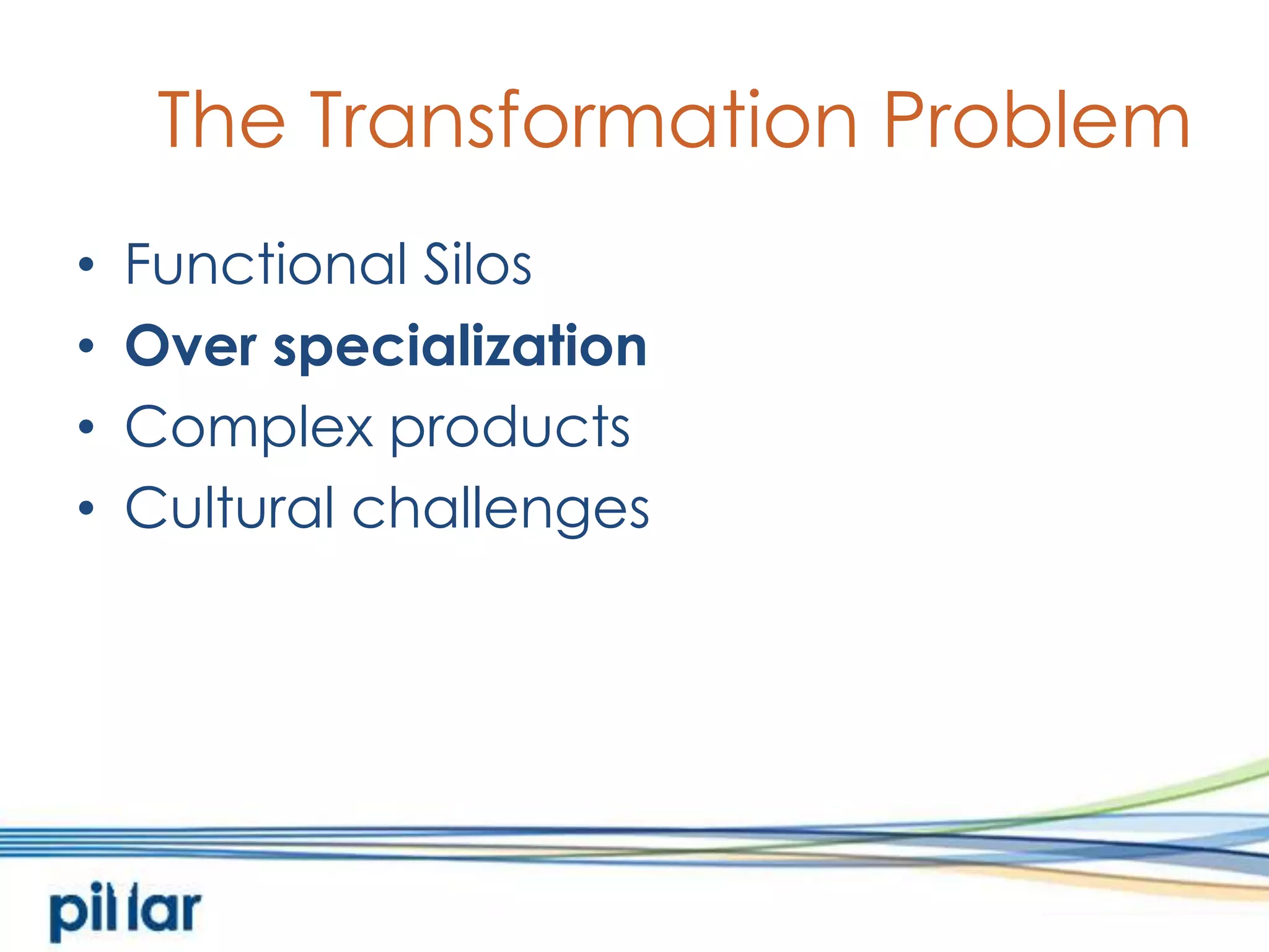 The Transformation ProblemFunctional SilosOver specializationComplex productsCultural challenges