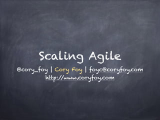 Scaling Agile 
@cory_foy | Cory Foy | foyc@coryfoy.com 
http://www.coryfoy.com 
 