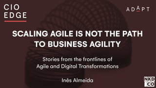 SCALING AGILE IS NOT THE PATH
TO BUSINESS AGILITY
Stories from the frontlines of
Agile and Digital Transforma!ons
Inês Almeida
 