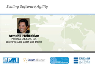Scaling	
  So*ware	
  Agility	
  




          Armond Mehrabian
             Portofino Solutions, Inc.
        Enterprise Agile Coach and Trainer




1	
  
 