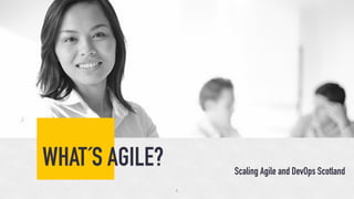WHAT´S AGILE? Scaling Agile and DevOps Scotland
1
 
