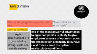 POINTS OF ATTENTION
Learn to be wrong
Make working together expected and
easy
“Matrixed” does not
equal “agile”
Agile
orga...