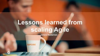 Lessons learned from
scaling Agile
Juhana Huotarinen
 