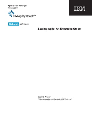 Agility @ Scale Whitepaper
February 2010




                             Scaling Agile: An Executive Guide




                             Scott W. Ambler
                             Chief Methodologist for Agile, IBM Rational
 