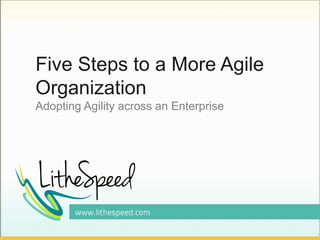Five Steps to a More Agile
Organization
Adopting Agility across an Enterprise
 