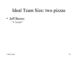 Ideal Team Size: two pizzas
• Jeff Bezos:
“5-7 people”
© Ron Lichty 19
 