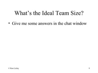 What’s the Ideal Team Size?
• Give me some answers in the chat window
© Ron Lichty 9
 