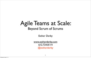 Agile Teams at Scale:
                              Beyond Scrum of Scrums

                                    Esther Derby

                                 www.estherderby.com
                                    612.724.8114
                                   @estherderby

                                          1
Wednesday, August 15, 12
 