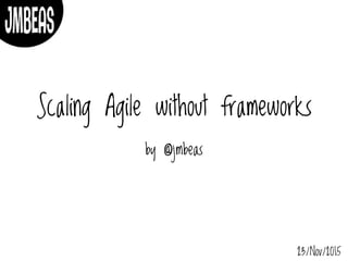 Scaling Agile without frameworks
by @jmbeas
23/Nov/2015
 