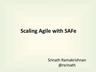 Scaling	Agile	with	SAFe
Srinath	Ramakrishnan
@rsrinath
 
