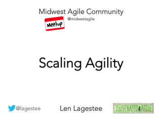 Len Lagestee
@lagestee
Scaling Agility
Midwest Agile Community
@midwestagile
 