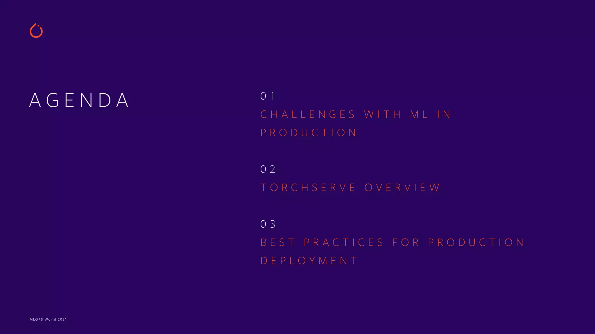 MLOPS World 2021 A G E N D A 0 1 C H A L L E N G E S W I T H M L I N P R O D U C T I O N 0 2 T O R C H S E R V E O V E R V I E W 0 3 B E S T P R A C T I C E S F O R P R O D U C T I O N D E P L O Y M E N T 