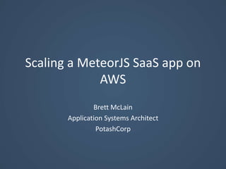 Scaling a MeteorJS SaaS app on
AWS
Brett McLain
Application Systems Architect
PotashCorp
 
