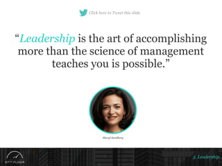 5. Leadership
“Leadership is the art of accomplishing
more than the science of management
teaches you is possible.”
Sheryl...