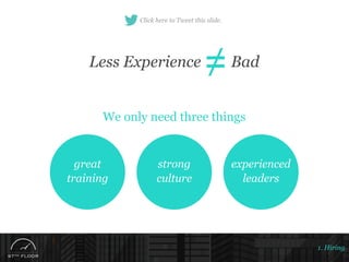 1. Hiring
Less Experience Bad
We only need three things
great
training
strong
culture
experienced
leaders
Click here to Tw...