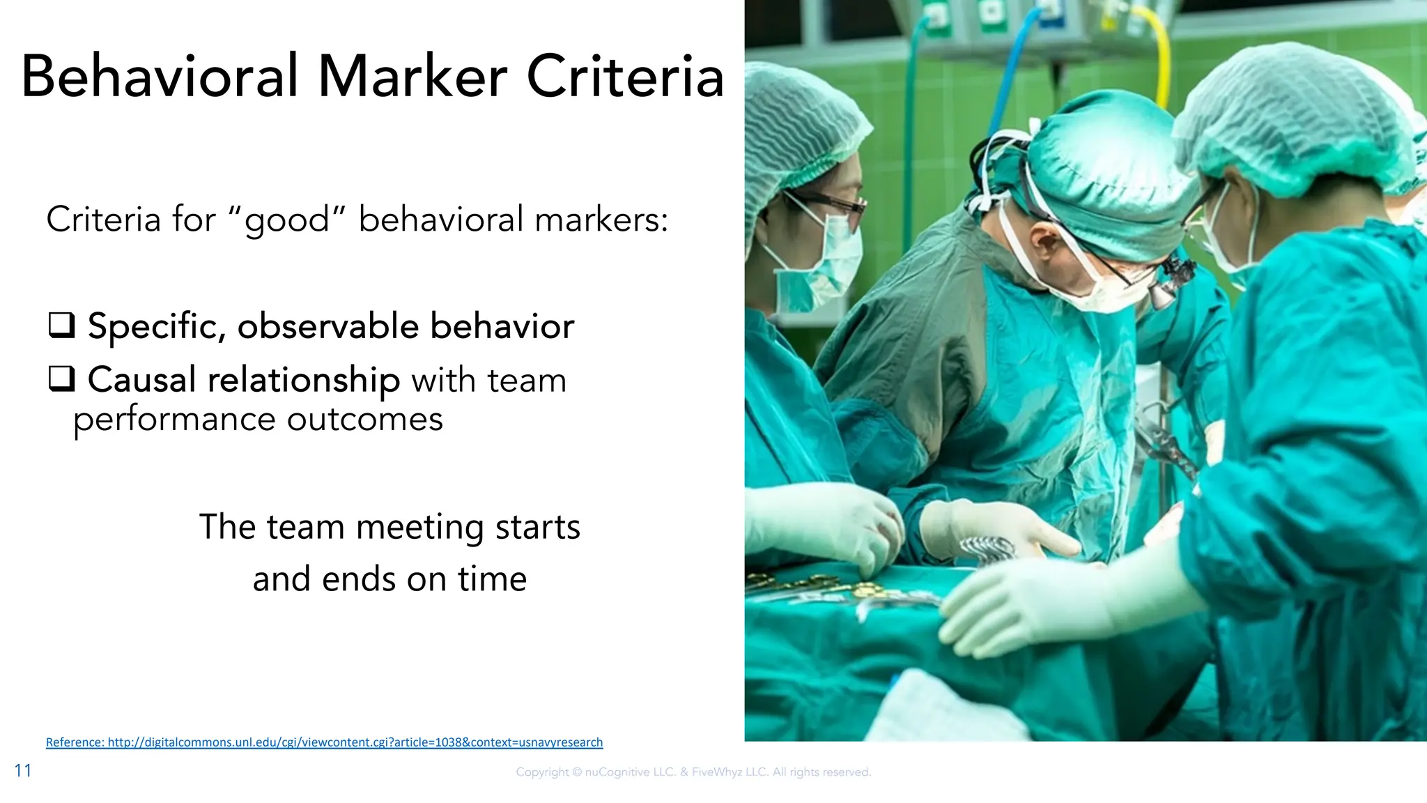 Copyright © nuCognitive LLC. & FiveWhyz LLC. All rights reserved.
Behavioral Marker Criteria
Criteria for “good” behavioral markers:
q Specific, observable behavior
q Causal relationship with team
performance outcomes
The team meeting starts
and ends on time
Reference: http://digitalcommons.unl.edu/cgi/viewcontent.cgi?article=1038&context=usnavyresearch
11
 