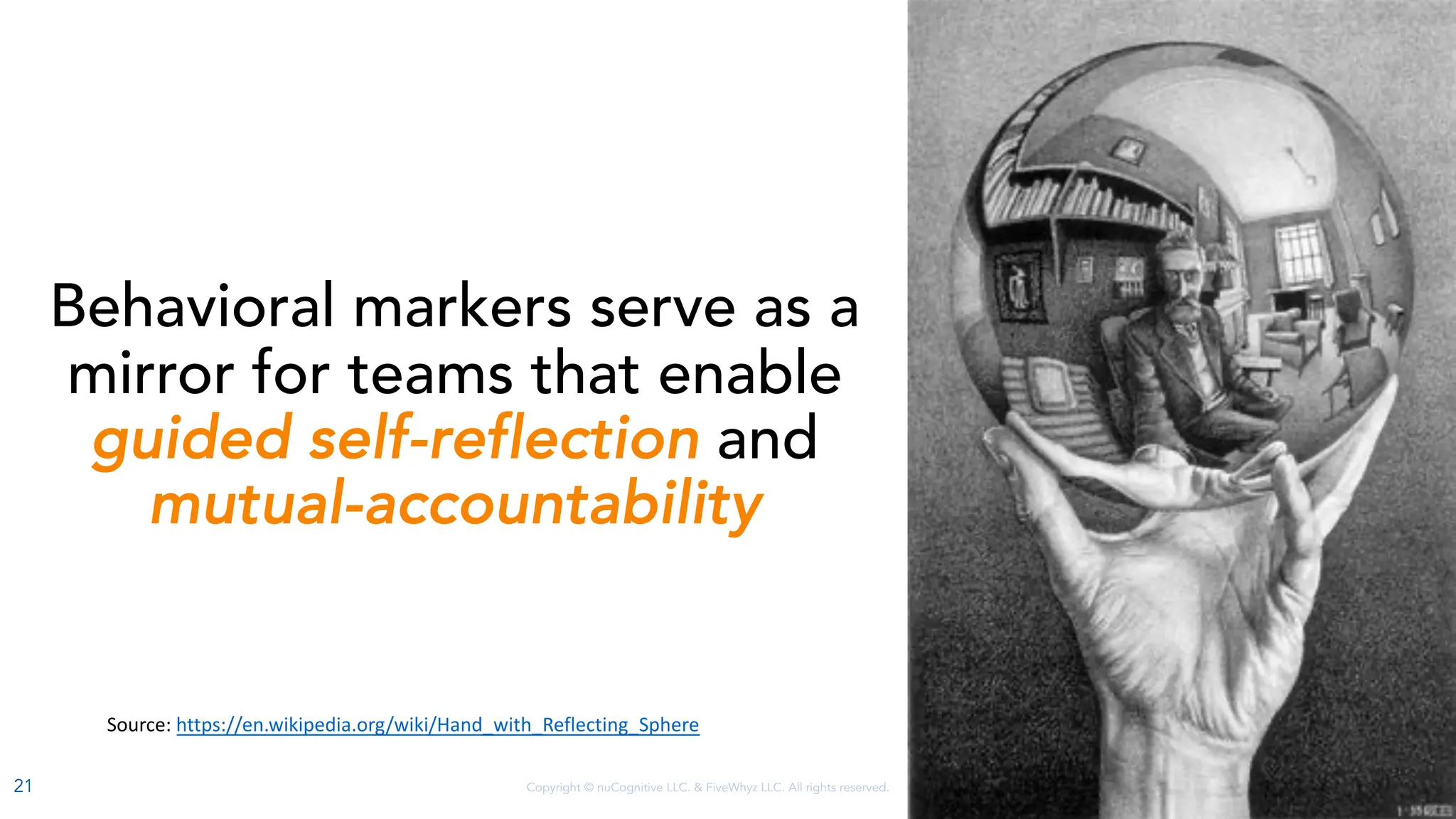 Copyright © nuCognitive LLC. & FiveWhyz LLC. All rights reserved.
Behavioral markers serve as a
mirror for teams that enable
guided self-reflection and
mutual-accountability
Source: https://en.wikipedia.org/wiki/Hand_with_Reflecting_Sphere
21
 