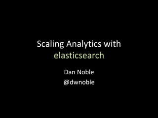 Scaling Analytics with
     elasticsearch
      Dan Noble
      @dwnoble
 