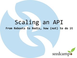 Scaling an API
From Reboots to Redis, how (not) to do it
 
