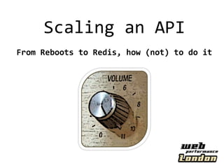 Scaling an API
From Reboots to Redis, how (not) to do it
 