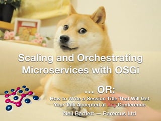 Scaling and Orchestrating 
Microservices with OSGi 
… OR: 
How to Write a Session Title That Will Get 
Your Talk Accepted at Any Conference 
Neil Bartlett — Paremus Ltd 
 