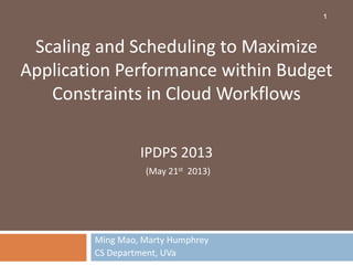 Ming Mao, Marty Humphrey
CS Department, UVa
Scaling and Scheduling to Maximize
Application Performance within Budget
Constraints in Cloud Workflows
IPDPS 2013
(May 21st 2013)
1
 