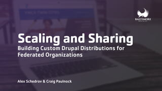 Scaling and Sharing
Building Custom Drupal Distributions for
Federated Organizations 
 
Alex Schedrov & Craig Paulnock
 