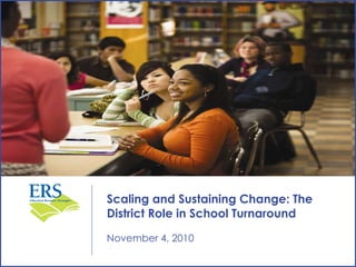 [object Object],Scaling and Sustaining Change: The District Role in School Turnaround  November 4, 2010 