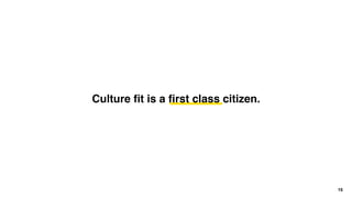 15
Culture ﬁt is a ﬁrst class citizen.
 