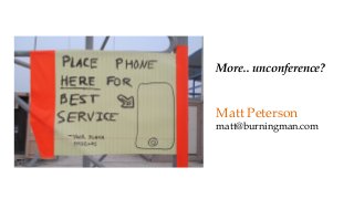 More.. unconference? 
Matt Peterson 
matt@burningman.com 
