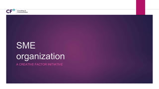 SME
organization
A CREATIVE FACTOR INITIATIVE
 