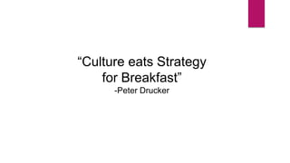 “Culture eats Strategy
for Breakfast”
-Peter Drucker
 
