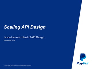Scaling API Design 
Jason Harmon, Head of API Design 
September 2014 
© 2014 PayPal Inc. All rights reserved. Confidential and proprietary. 
 